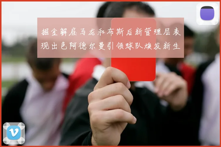 掘金解雇马龙和布斯后新管理层表现出色阿德尔曼引领球队焕发新生