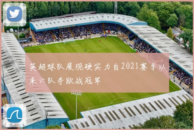 英超球队展现硬实力自2021赛季以来六队夺欧战冠军