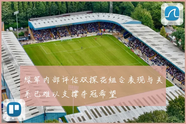 绿军内部评估双探花组合表现与关系已难以支撑夺冠希望