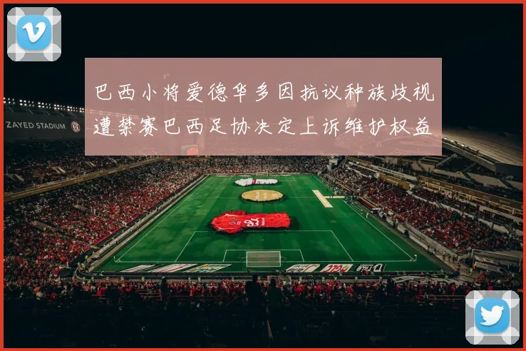 巴西小将爱德华多因抗议种族歧视遭禁赛巴西足协决定上诉维护权益