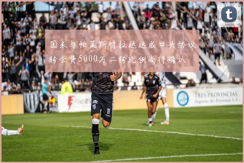 国米与帕莱斯特拉达达成口头协议转会费5000万二转比例尚待确认