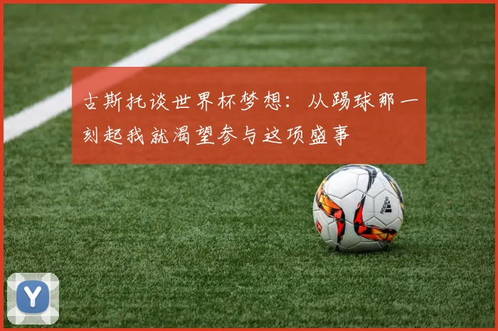 古斯托谈世界杯梦想：从踢球那一刻起我就渴望参与这项盛事