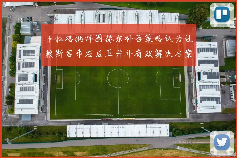 卡拉格批评图赫尔补召策略认为让赖斯客串右后卫并非有效解决方案